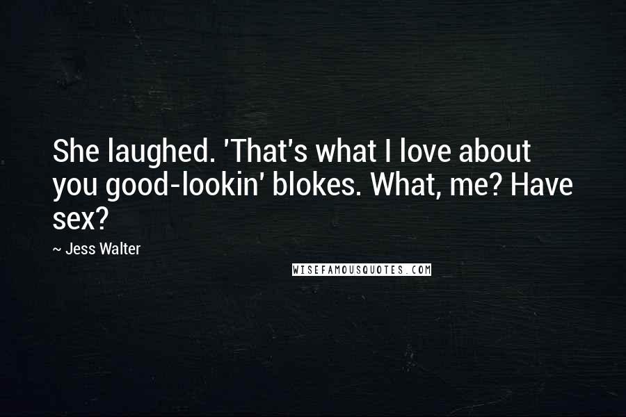 Jess Walter Quotes: She laughed. 'That's what I love about you good-lookin' blokes. What, me? Have sex?