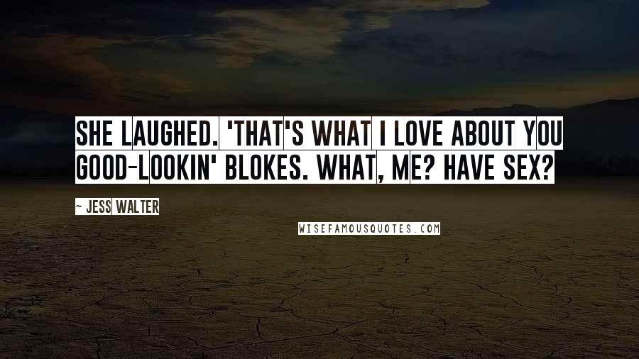 Jess Walter Quotes: She laughed. 'That's what I love about you good-lookin' blokes. What, me? Have sex?