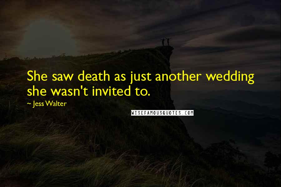 Jess Walter Quotes: She saw death as just another wedding she wasn't invited to.
