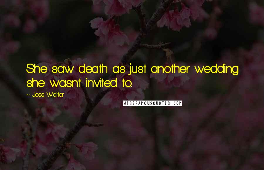 Jess Walter Quotes: She saw death as just another wedding she wasn't invited to.