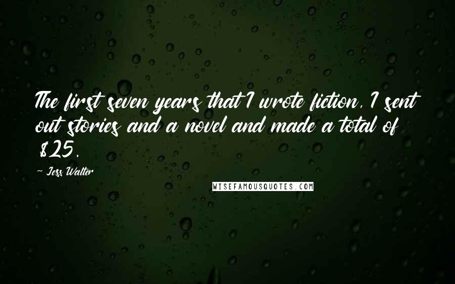 Jess Walter Quotes: The first seven years that I wrote fiction, I sent out stories and a novel and made a total of $25.