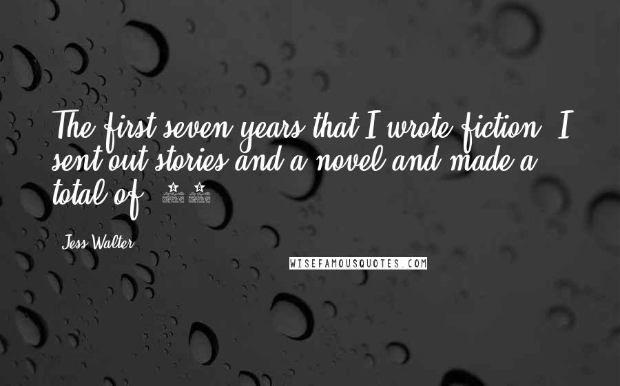 Jess Walter Quotes: The first seven years that I wrote fiction, I sent out stories and a novel and made a total of $25.