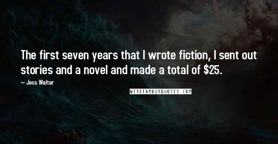 Jess Walter Quotes: The first seven years that I wrote fiction, I sent out stories and a novel and made a total of $25.
