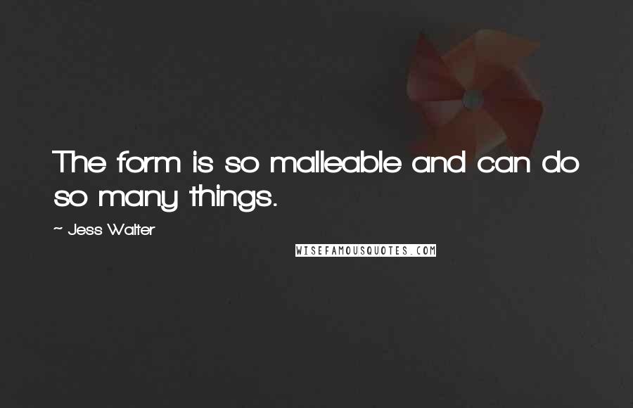 Jess Walter Quotes: The form is so malleable and can do so many things.