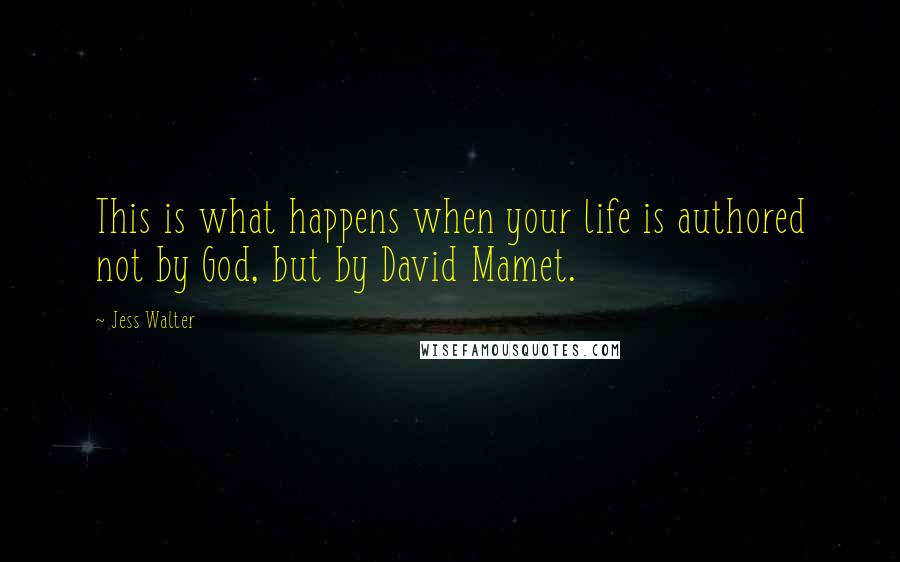 Jess Walter Quotes: This is what happens when your life is authored not by God, but by David Mamet.