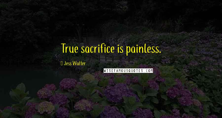 Jess Walter Quotes: True sacrifice is painless.
