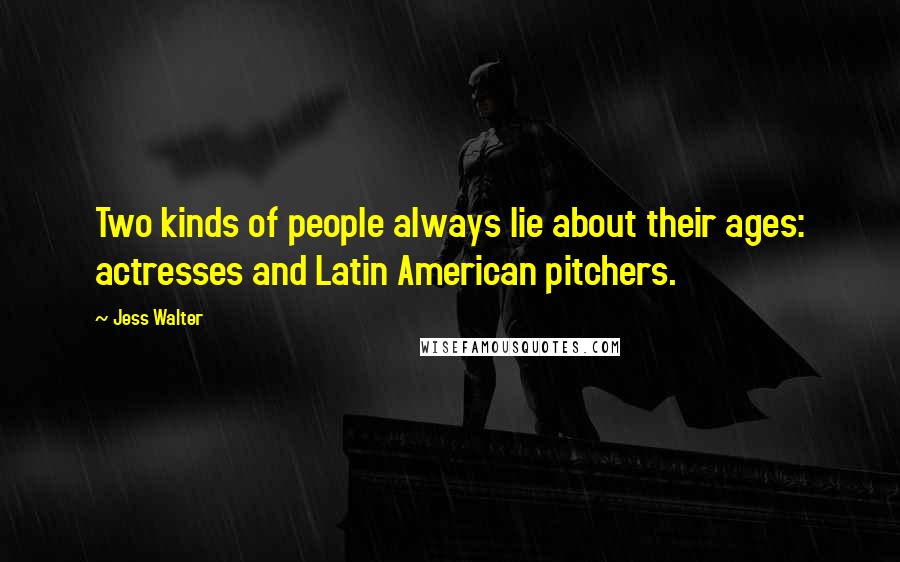 Jess Walter Quotes: Two kinds of people always lie about their ages: actresses and Latin American pitchers.