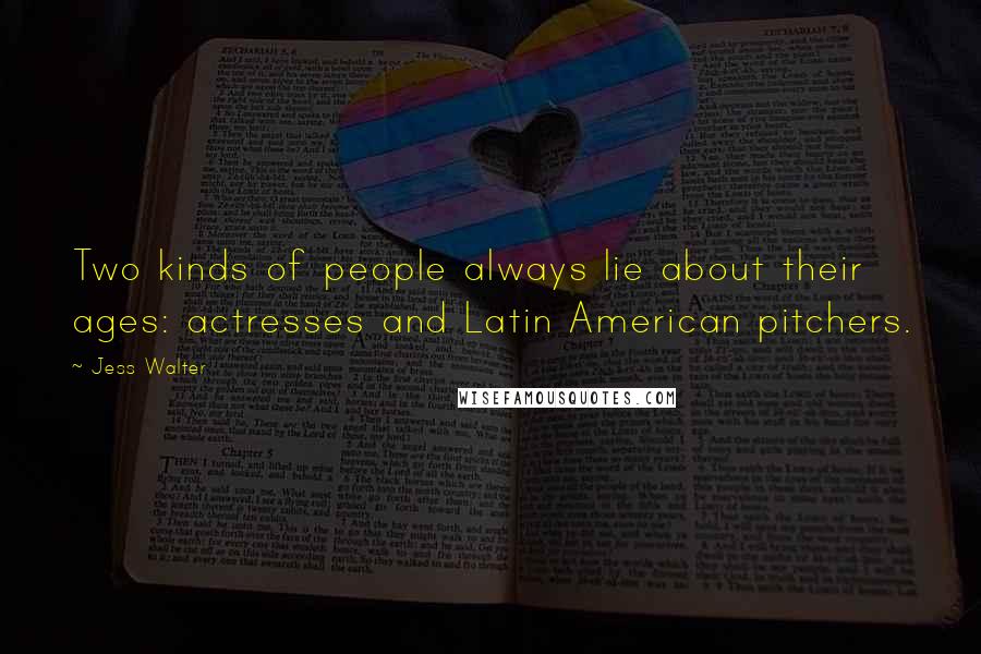 Jess Walter Quotes: Two kinds of people always lie about their ages: actresses and Latin American pitchers.