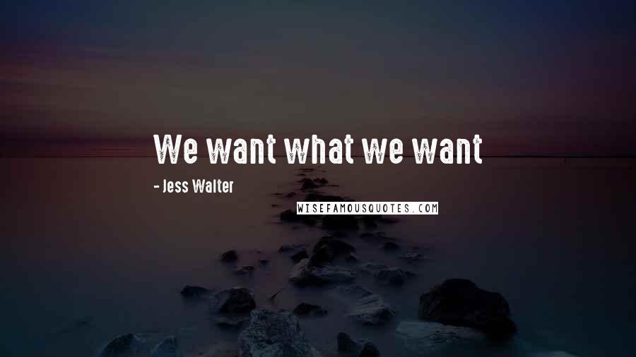 Jess Walter Quotes: We want what we want