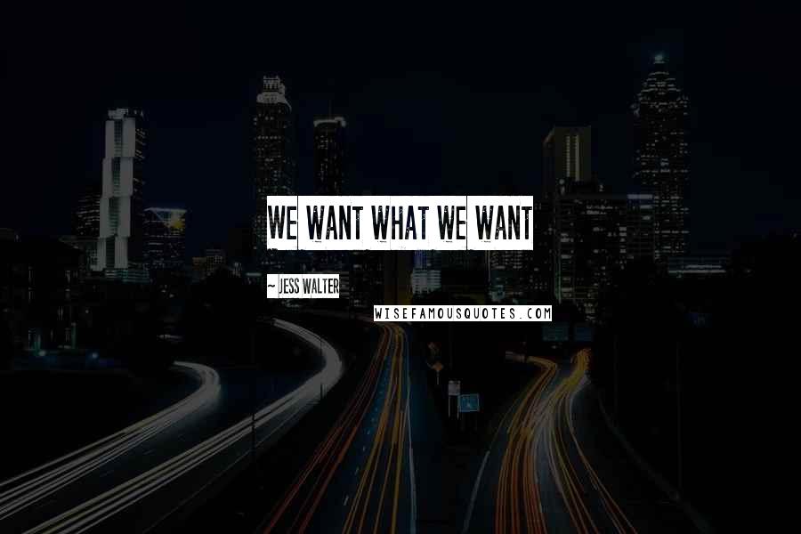 Jess Walter Quotes: We want what we want