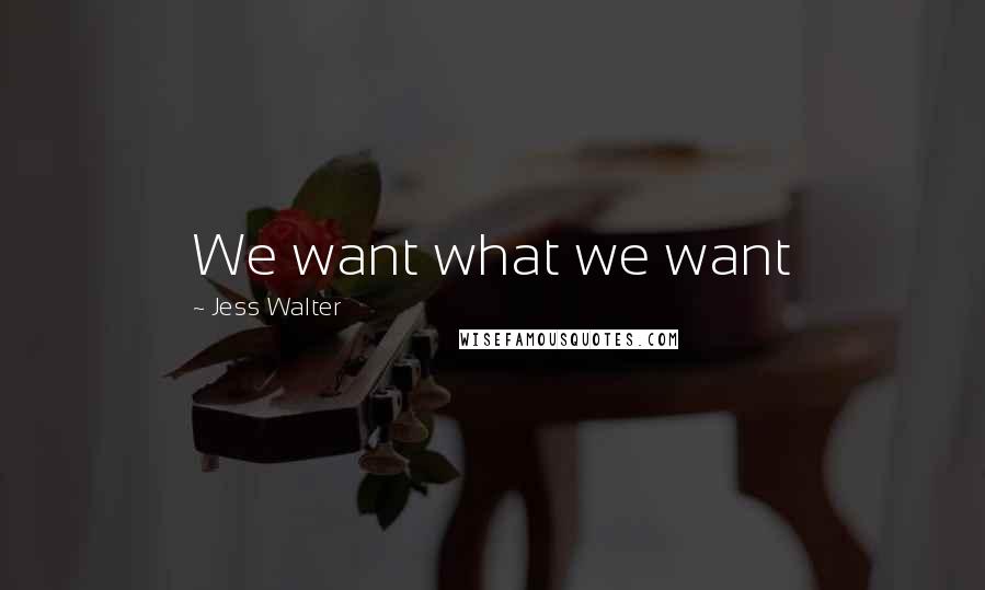 Jess Walter Quotes: We want what we want