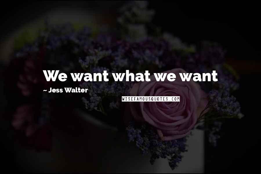 Jess Walter Quotes: We want what we want