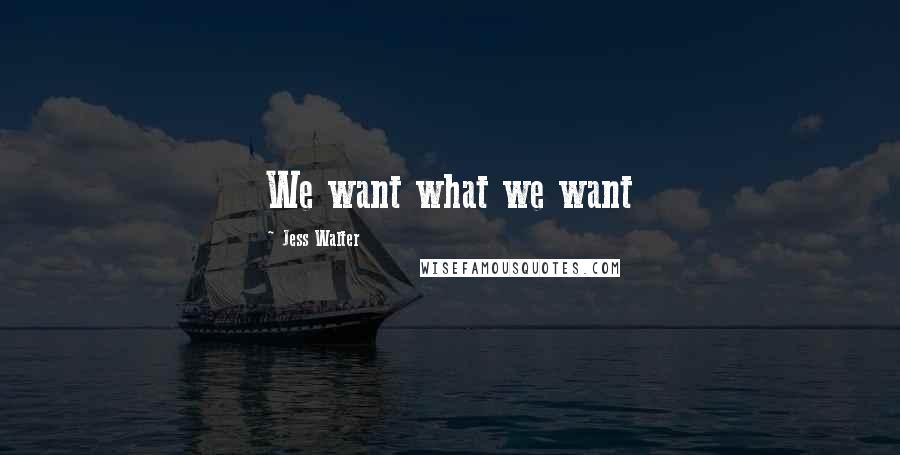 Jess Walter Quotes: We want what we want