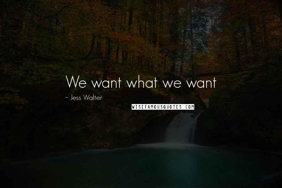 Jess Walter Quotes: We want what we want