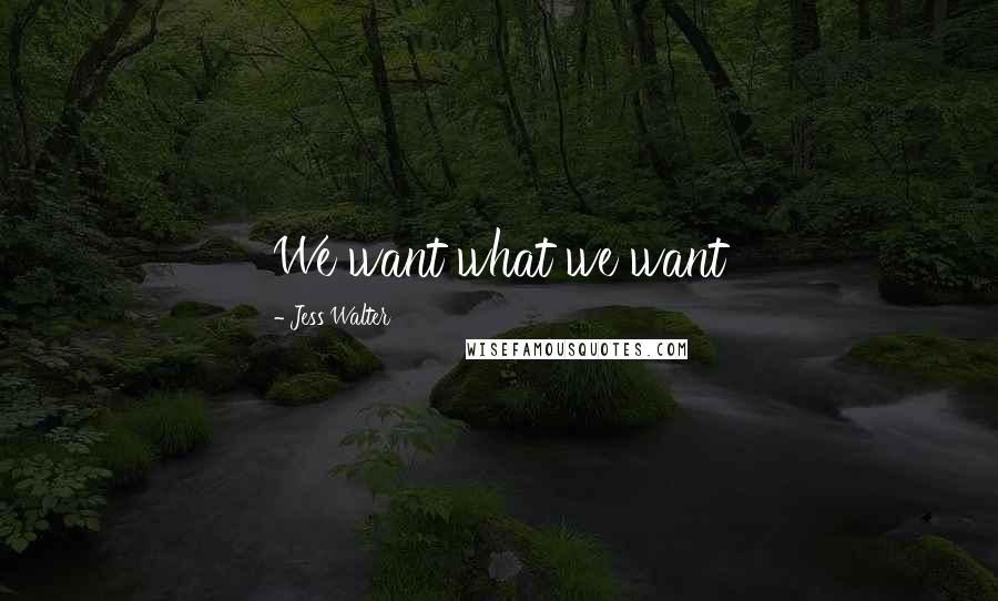 Jess Walter Quotes: We want what we want