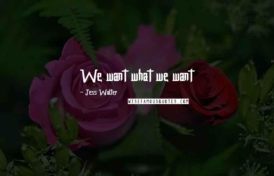 Jess Walter Quotes: We want what we want