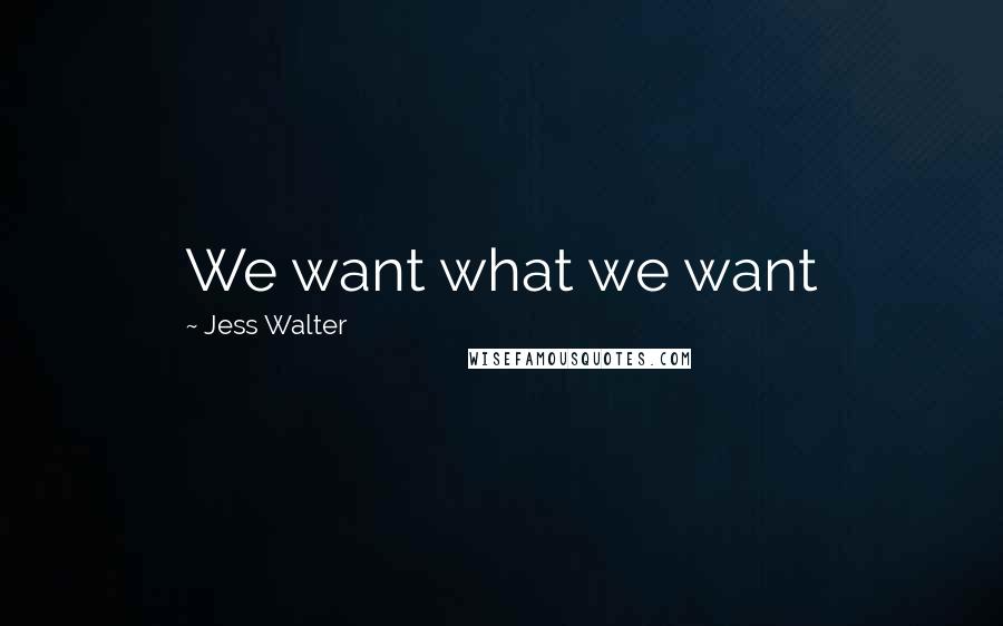 Jess Walter Quotes: We want what we want