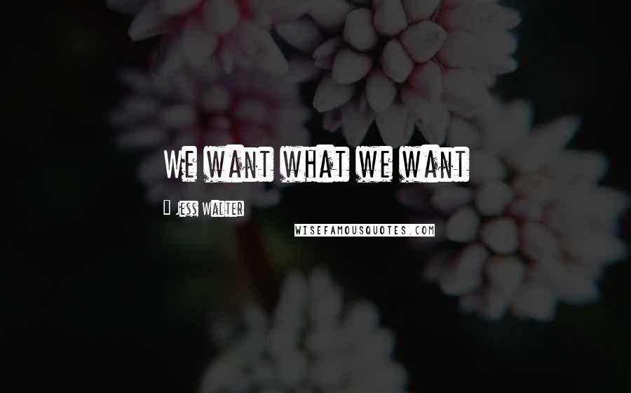 Jess Walter Quotes: We want what we want