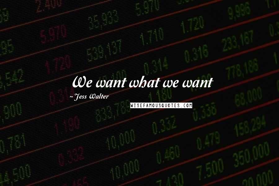 Jess Walter Quotes: We want what we want