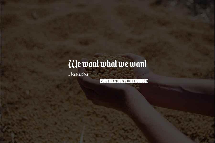 Jess Walter Quotes: We want what we want