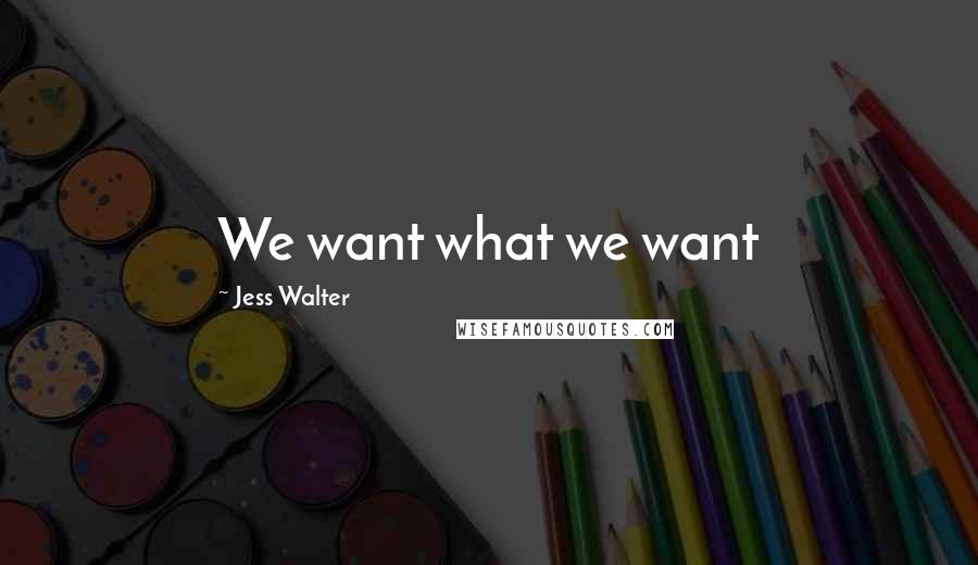 Jess Walter Quotes: We want what we want