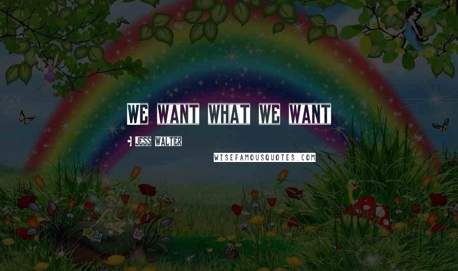 Jess Walter Quotes: We want what we want