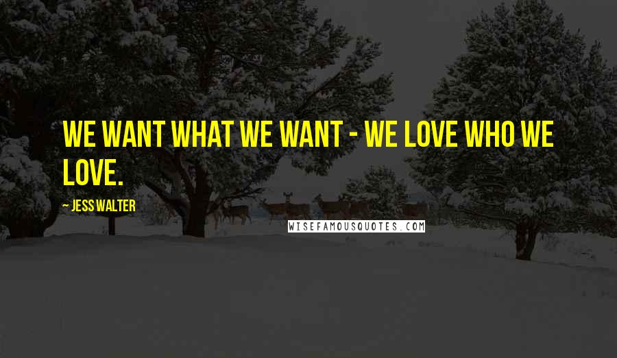 Jess Walter Quotes: We want what we want - we love who we love.