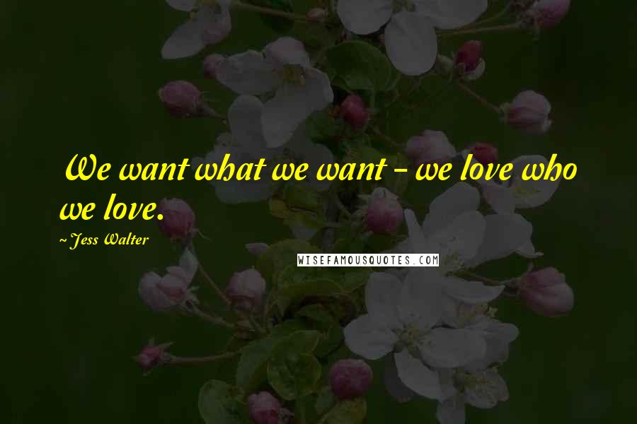 Jess Walter Quotes: We want what we want - we love who we love.