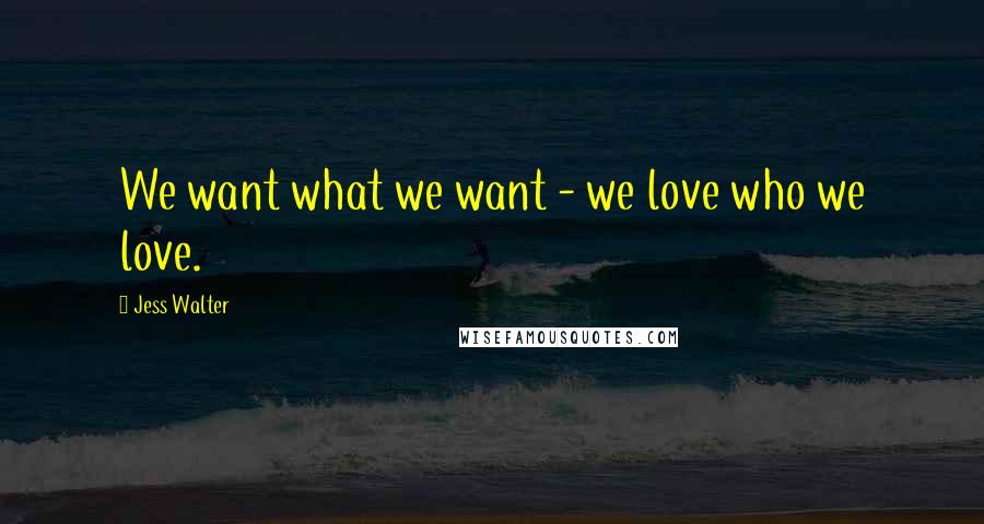Jess Walter Quotes: We want what we want - we love who we love.