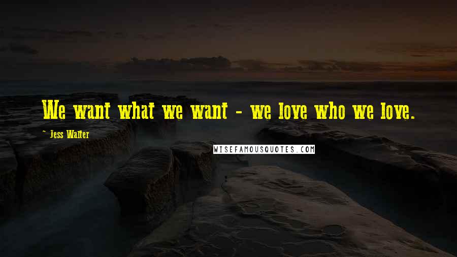 Jess Walter Quotes: We want what we want - we love who we love.