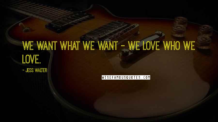 Jess Walter Quotes: We want what we want - we love who we love.