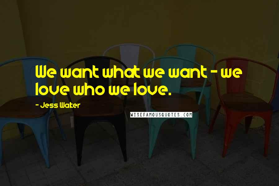 Jess Walter Quotes: We want what we want - we love who we love.