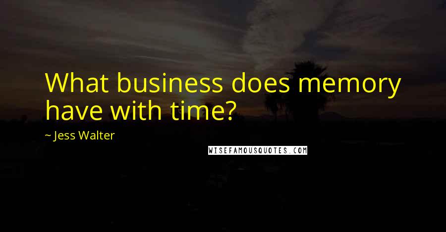 Jess Walter Quotes: What business does memory have with time?