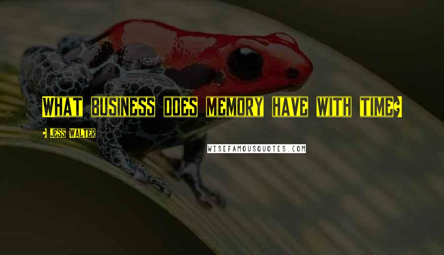 Jess Walter Quotes: What business does memory have with time?