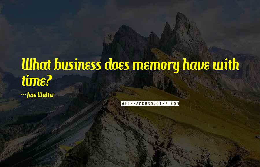 Jess Walter Quotes: What business does memory have with time?