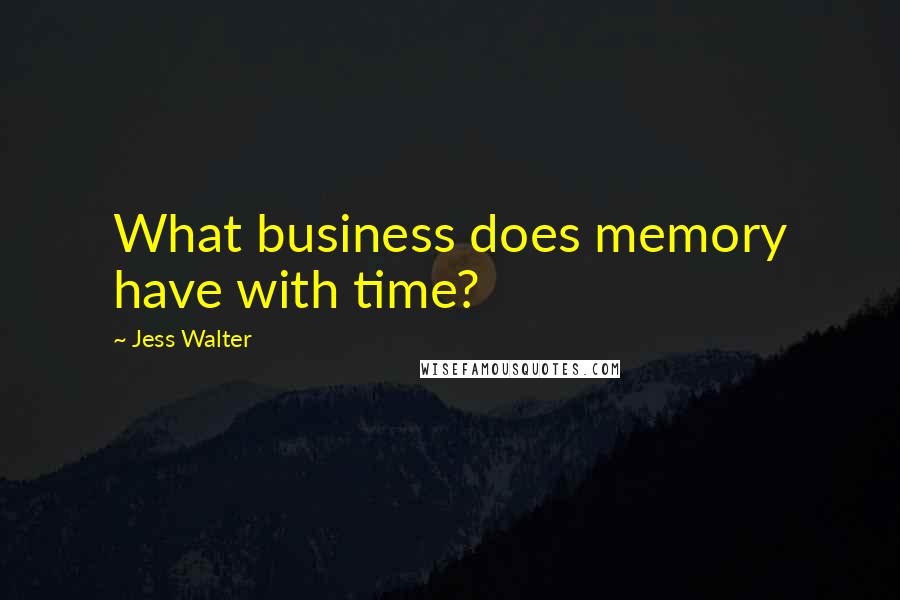 Jess Walter Quotes: What business does memory have with time?