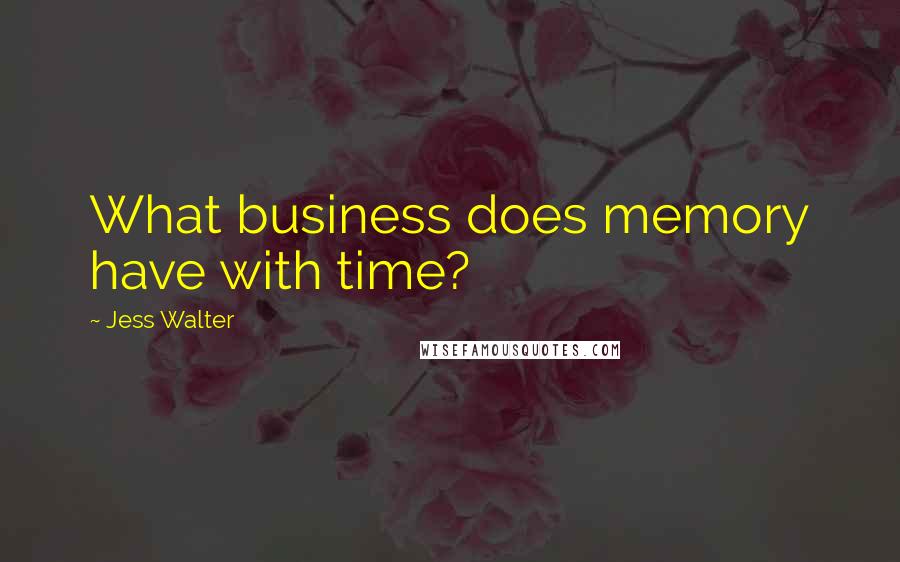 Jess Walter Quotes: What business does memory have with time?