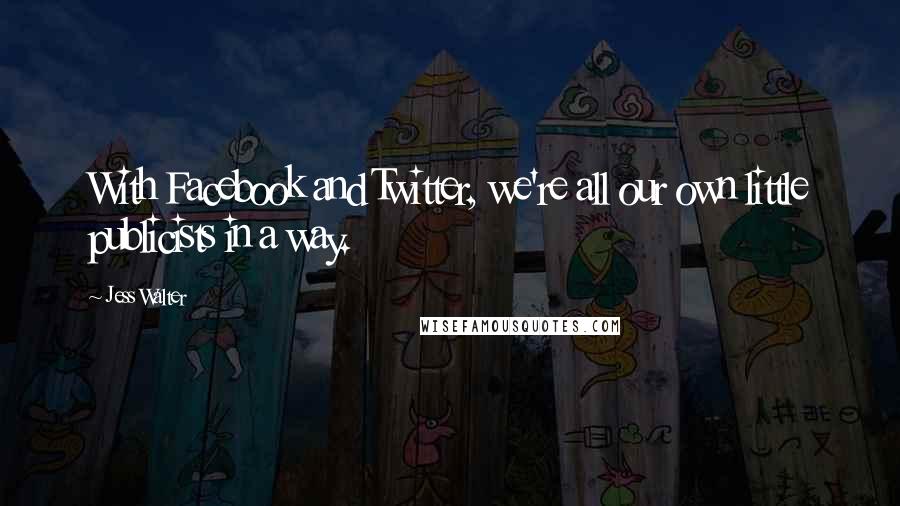 Jess Walter Quotes: With Facebook and Twitter, we're all our own little publicists in a way.