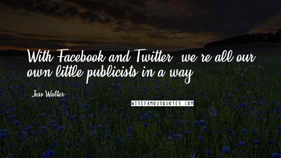 Jess Walter Quotes: With Facebook and Twitter, we're all our own little publicists in a way.