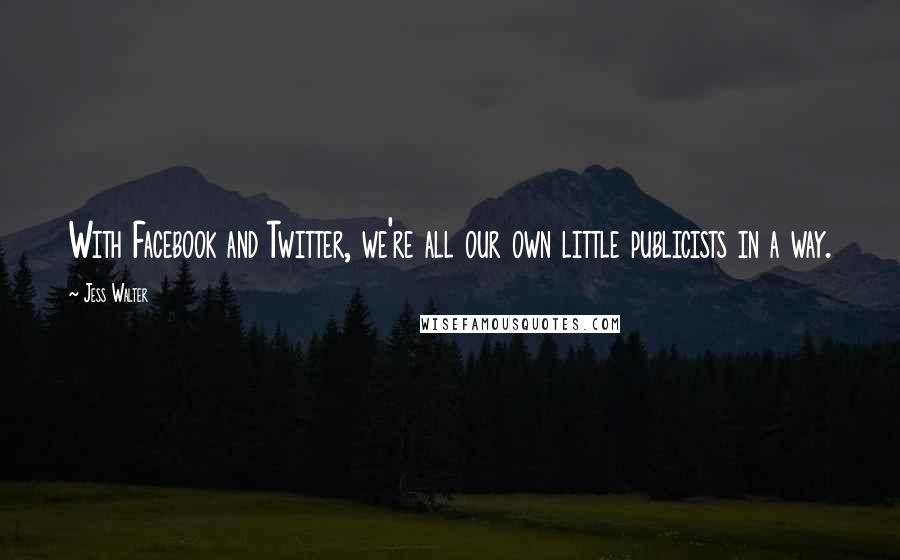 Jess Walter Quotes: With Facebook and Twitter, we're all our own little publicists in a way.