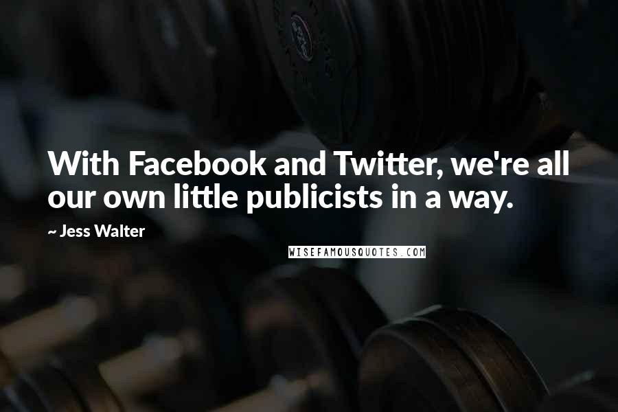 Jess Walter Quotes: With Facebook and Twitter, we're all our own little publicists in a way.
