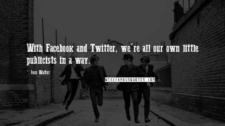 Jess Walter Quotes: With Facebook and Twitter, we're all our own little publicists in a way.
