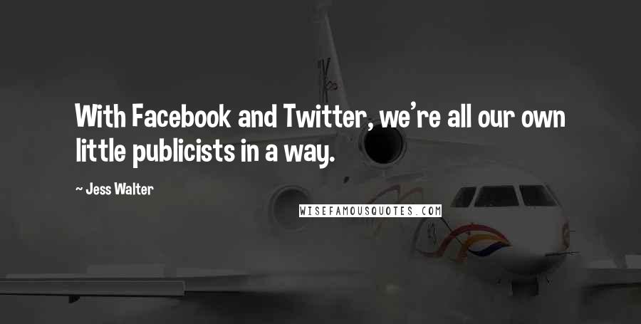 Jess Walter Quotes: With Facebook and Twitter, we're all our own little publicists in a way.