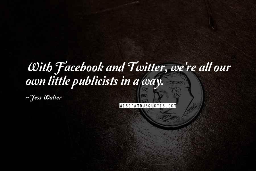 Jess Walter Quotes: With Facebook and Twitter, we're all our own little publicists in a way.
