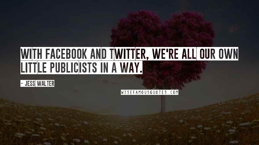 Jess Walter Quotes: With Facebook and Twitter, we're all our own little publicists in a way.