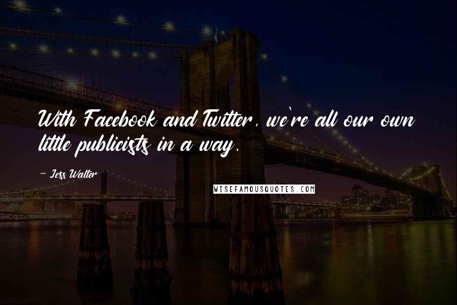 Jess Walter Quotes: With Facebook and Twitter, we're all our own little publicists in a way.