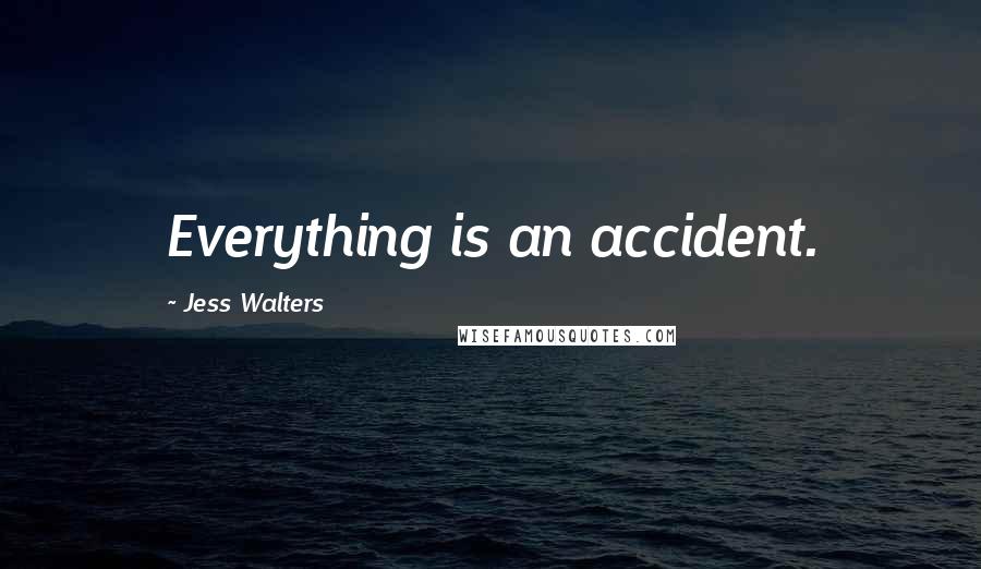 Jess Walters Quotes: Everything is an accident.