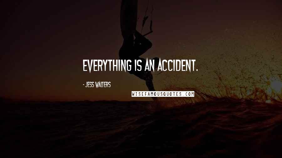 Jess Walters Quotes: Everything is an accident.