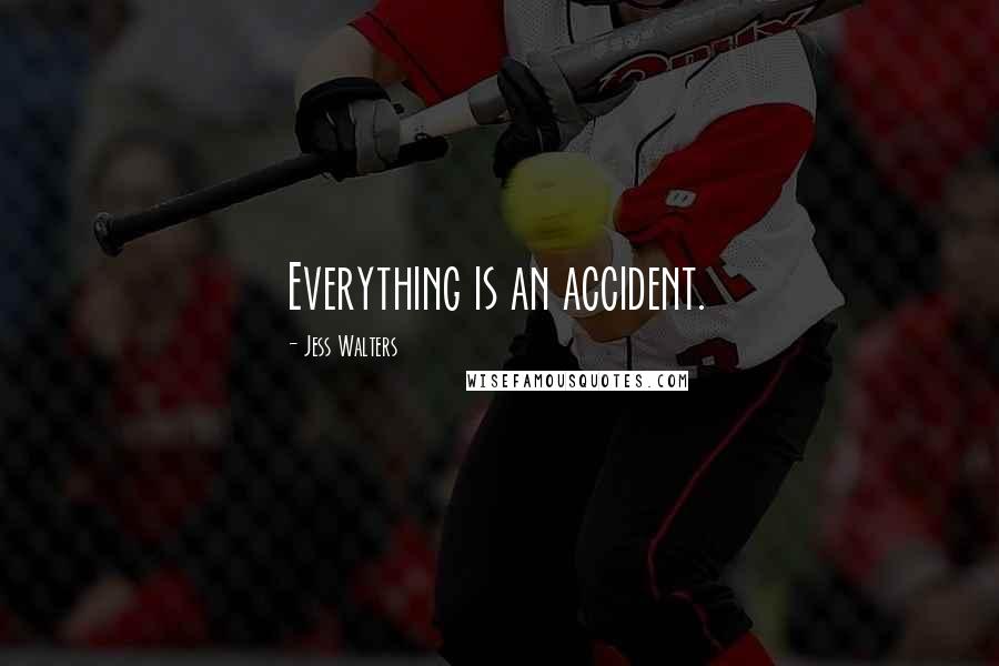 Jess Walters Quotes: Everything is an accident.