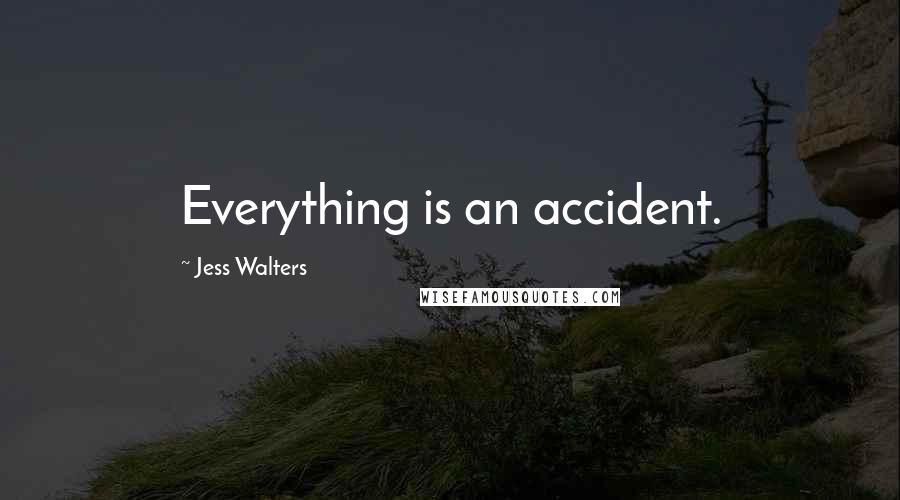 Jess Walters Quotes: Everything is an accident.